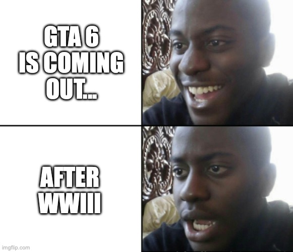 I can't believe it | GTA 6 IS COMING OUT... AFTER WWIII | image tagged in first world problems | made w/ Imgflip meme maker
