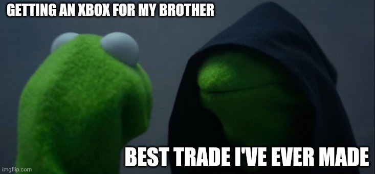 Evil Kermit | GETTING AN XBOX FOR MY BROTHER; BEST TRADE I'VE EVER MADE | image tagged in memes,evil kermit | made w/ Imgflip meme maker