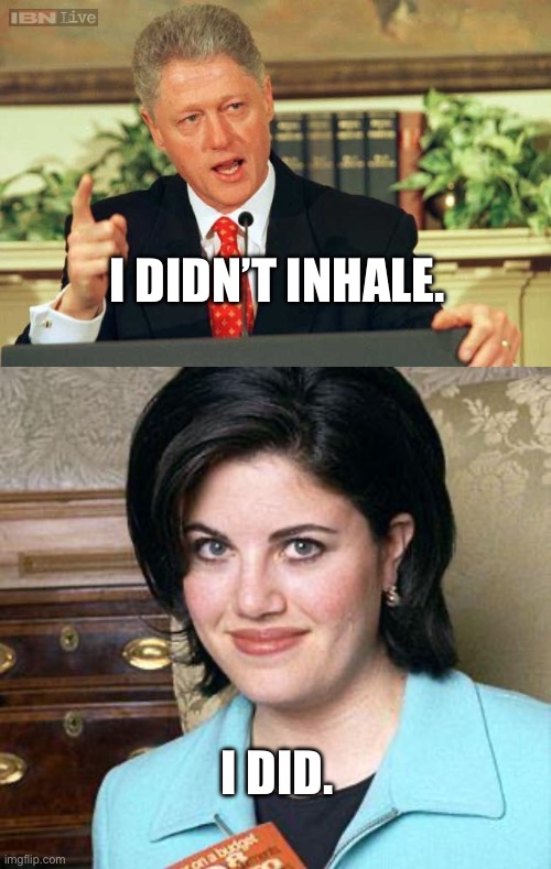 I DIDN’T INHALE. I DID. | image tagged in bill clinton - sexual relations,monica lewinsky | made w/ Imgflip meme maker