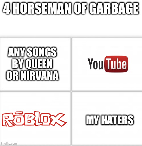 making Hate Post about me isn't Gonna do Anything Lil Bro | 4 HORSEMAN OF GARBAGE; ANY SONGS BY QUEEN OR NIRVANA; MY HATERS | image tagged in funny,memes,truth,glisten is love,glisten is life,best memes | made w/ Imgflip meme maker