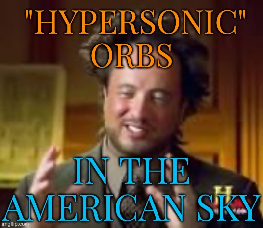 NY State Resident Reports "Hypersonic" Orbs In the Sky | "HYPERSONIC"
ORBS; IN THE
AMERICAN SKY | image tagged in history guy funny,new york,conspiracy theory,breaking news,united states of america,world war 3 | made w/ Imgflip meme maker