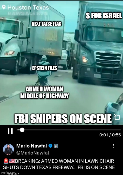 ??‍♀️ | $ FOR ISRAEL; NEXT FALSE FLAG; EPSTEIN FILES; ARMED WOMAN MIDDLE OF HIGHWAY; FBI SNIPERS ON SCENE | made w/ Imgflip meme maker