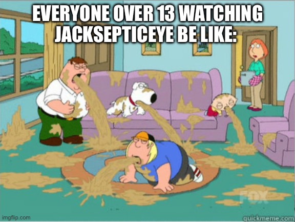 I rather Grow up Watching Skibidi toilet | EVERYONE OVER 13 WATCHING JACKSEPTICEYE BE LIKE: | image tagged in vomit family guy,jacksepticeye,youtuber,cringe,funny,memes | made w/ Imgflip meme maker