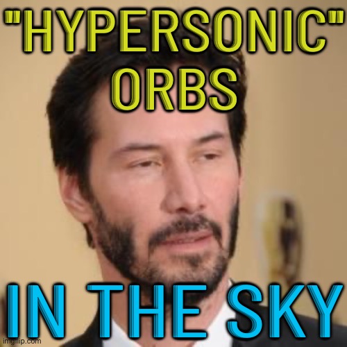 "Hypersonic" Orbs In the Sky | "HYPERSONIC"
ORBS; IN THE SKY | image tagged in bearded conspiracy keanu,conspiracy theory,conspiracy theories,breaking news,evil government,world war 3 | made w/ Imgflip meme maker