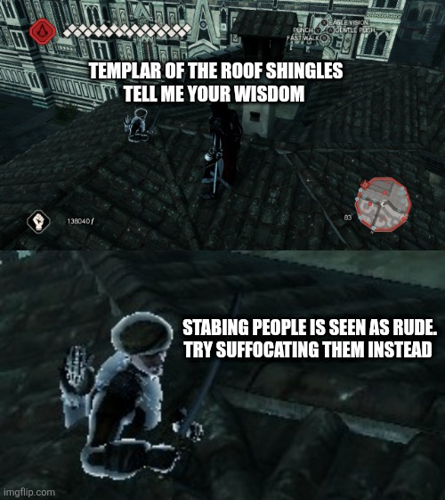 Templar of the roof shingles | TEMPLAR OF THE ROOF SHINGLES
TELL ME YOUR WISDOM; STABING PEOPLE IS SEEN AS RUDE.
TRY SUFFOCATING THEM INSTEAD | image tagged in templar of the roof shingles,templar,assassin's creed 2,ezio,games | made w/ Imgflip meme maker