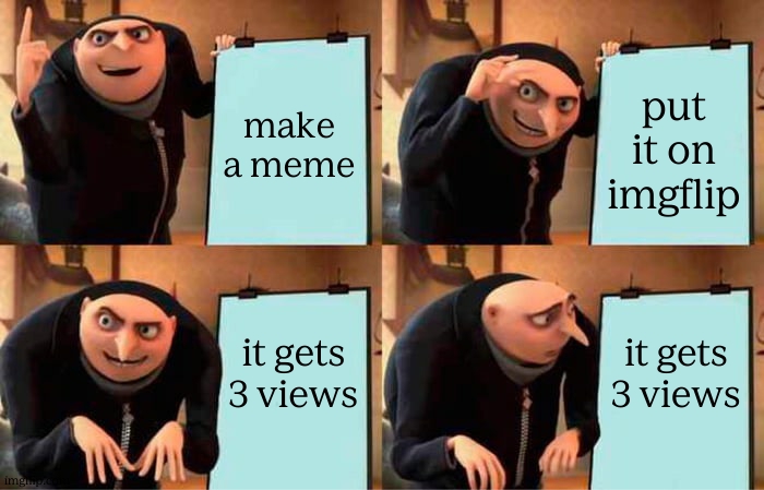 Gru's Plan | make a meme; put it on imgflip; it gets 3 views; it gets 3 views | image tagged in memes,gru's plan,funny,gifs,cats,relatable | made w/ Imgflip meme maker