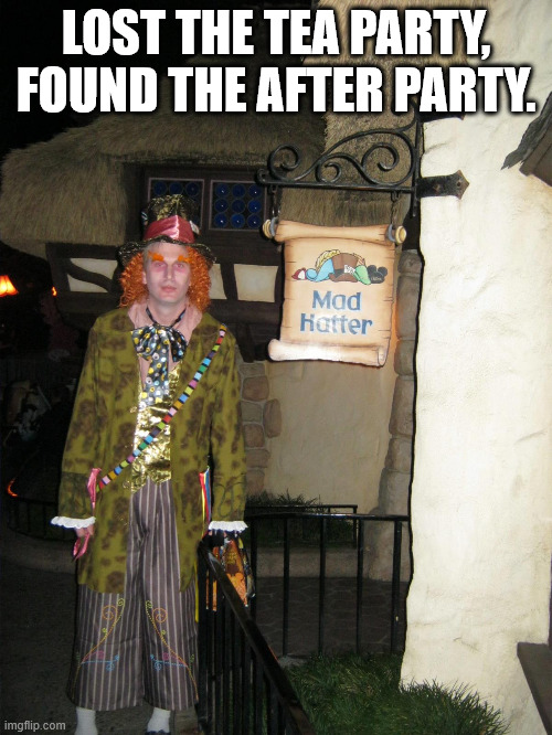 Funny Mad Hatter | LOST THE TEA PARTY, FOUND THE AFTER PARTY. | image tagged in mad hatter halloween costume,tea,party,funny | made w/ Imgflip meme maker