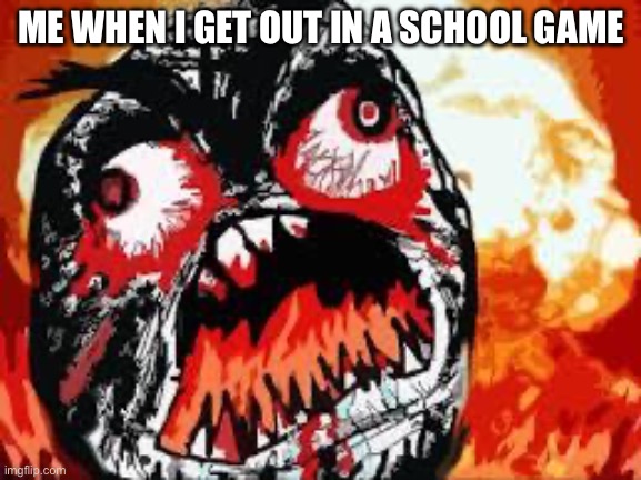 rage quit | ME WHEN I GET OUT IN A SCHOOL GAME | image tagged in rage quit | made w/ Imgflip meme maker
