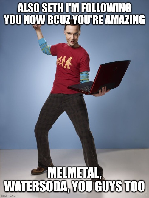 Bazinga | ALSO SETH I'M FOLLOWING YOU NOW BCUZ YOU'RE AMAZING; MELMETAL, WATERSODA, YOU GUYS TOO | image tagged in bazinga | made w/ Imgflip meme maker