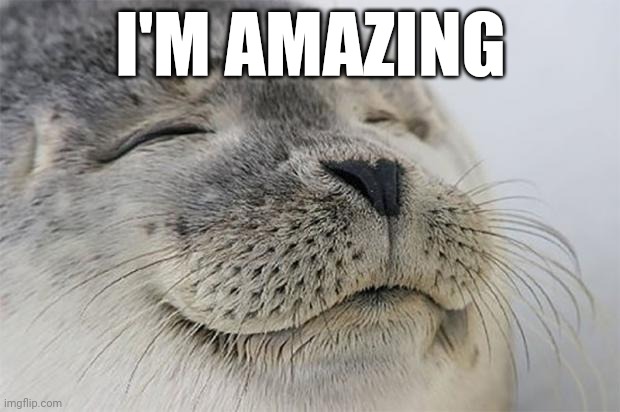 Satisfied Seal | I'M AMAZING | image tagged in memes,satisfied seal | made w/ Imgflip meme maker