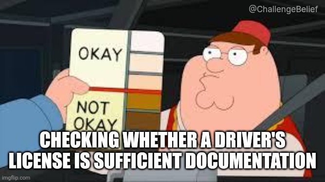 Show your paperz | @ChallengeBelief; CHECKING WHETHER A DRIVER'S LICENSE IS SUFFICIENT DOCUMENTATION | image tagged in racist peter griffin family guy | made w/ Imgflip meme maker