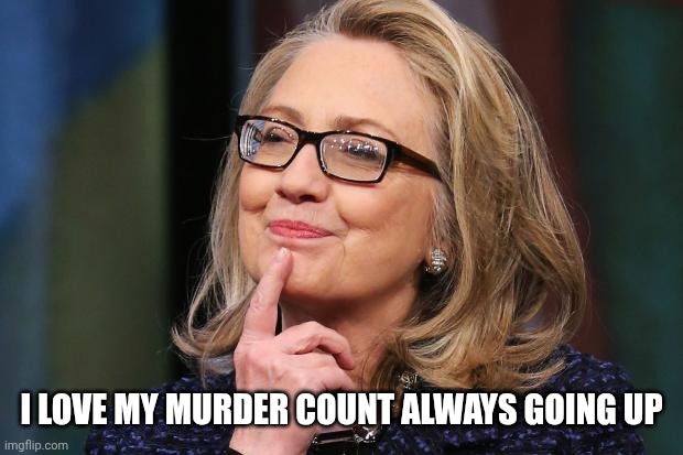 Hillary Clinton | I LOVE MY MURDER COUNT ALWAYS GOING UP | image tagged in hillary clinton | made w/ Imgflip meme maker