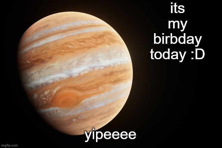 _spectate_ super duper awesome Jupiter announcement template | its my birbday today :D; yipeeee | image tagged in _spectate_ super duper awesome saturn announcement template | made w/ Imgflip meme maker