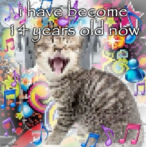 its my bday (: | i have become 14 years old now | image tagged in cat | made w/ Imgflip meme maker