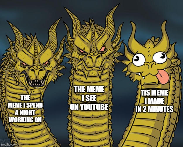 Three-headed Dragon | THE MEME I SEE ON YOUTUBE; TIS MEME I MADE IN 2 MINUTES; THE MEME I SPEND A NIGHT WORKING ON | image tagged in three-headed dragon | made w/ Imgflip meme maker
