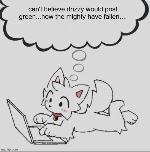 it's over......... | can't believe drizzy would post green...how the mighty have fallen.... | image tagged in huh guh hwuh | made w/ Imgflip meme maker