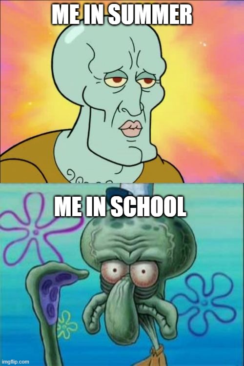Squidward | ME IN SUMMER; ME IN SCHOOL | image tagged in memes,squidward | made w/ Imgflip meme maker