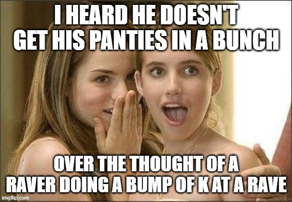 I heard he | I HEARD HE DOESN'T GET HIS PANTIES IN A BUNCH; OVER THE THOUGHT OF A RAVER DOING A BUMP OF K AT A RAVE | image tagged in i heard he | made w/ Imgflip meme maker