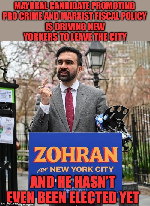 Mayoral candidate Zohran hastens New York City’s death spiral. | MAYORAL CANDIDATE PROMOTING PRO CRIME AND MARXIST FISCAL POLICY; IS DRIVING NEW YORKERS TO LEAVE THE CITY; AND HE HASN’T EVEN BEEN ELECTED YET | image tagged in nyc,mayor candidate,pro crime,marxist,people leaving | made w/ Imgflip meme maker