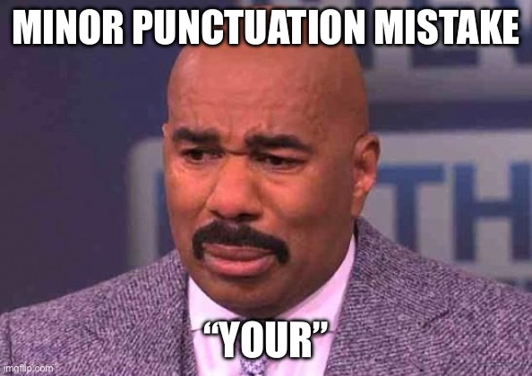 minor mistake harvey | MINOR PUNCTUATION MISTAKE; “YOUR” | image tagged in minor mistake harvey | made w/ Imgflip meme maker