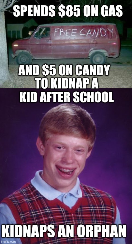 Never overlooked the little details! | SPENDS $85 ON GAS; AND $5 ON CANDY; TO KIDNAP A KID AFTER SCHOOL; KIDNAPS AN ORPHAN | image tagged in free candy van,bad luck brian,kidnap,orphan | made w/ Imgflip meme maker