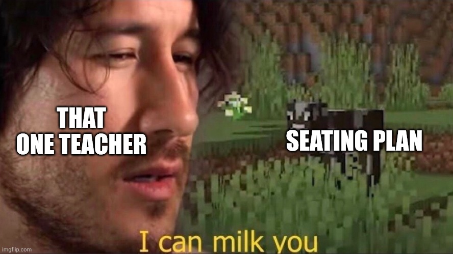 sorry im a bit late cause its summer | THAT ONE TEACHER; SEATING PLAN | image tagged in i can milk you template,school,teachers | made w/ Imgflip meme maker