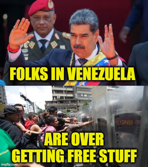 Socialism is always a failure | FOLKS IN VENEZUELA; ARE OVER
GETTING FREE STUFF | image tagged in socialism | made w/ Imgflip meme maker