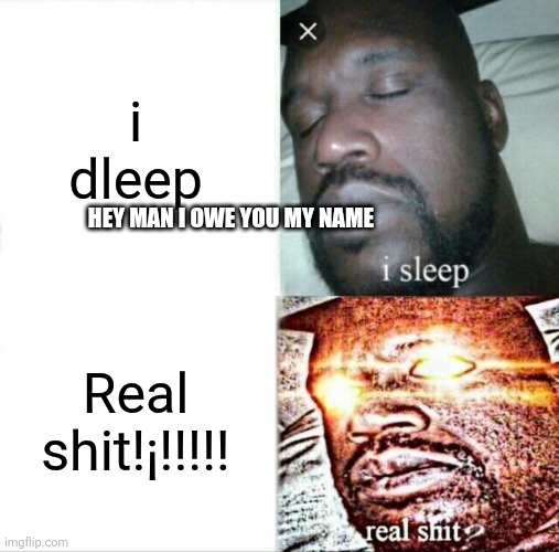 Sleeping Shaq | i dleep; HEY MAN I OWE YOU MY NAME; Real shit!¡!!!!! | image tagged in memes,sleeping shaq | made w/ Imgflip meme maker