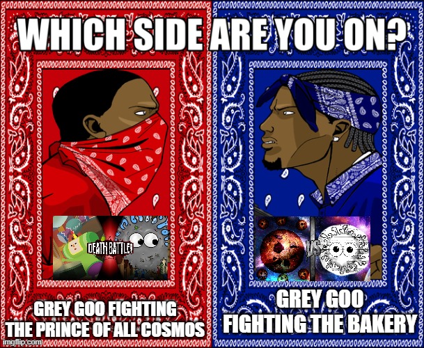 GREY GOO IN VS | GREY GOO FIGHTING THE PRINCE OF ALL COSMOS; GREY GOO FIGHTING THE BAKERY | image tagged in which side are you on | made w/ Imgflip meme maker