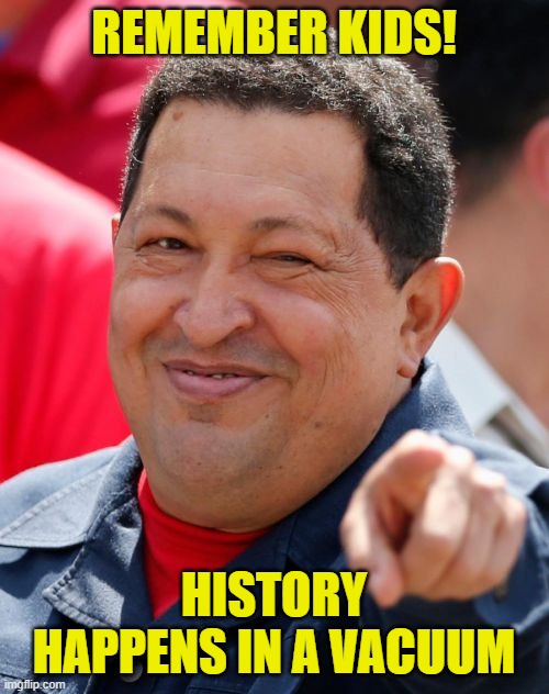 Chavez Meme | REMEMBER KIDS! HISTORY HAPPENS IN A VACUUM | image tagged in memes,chavez | made w/ Imgflip meme maker