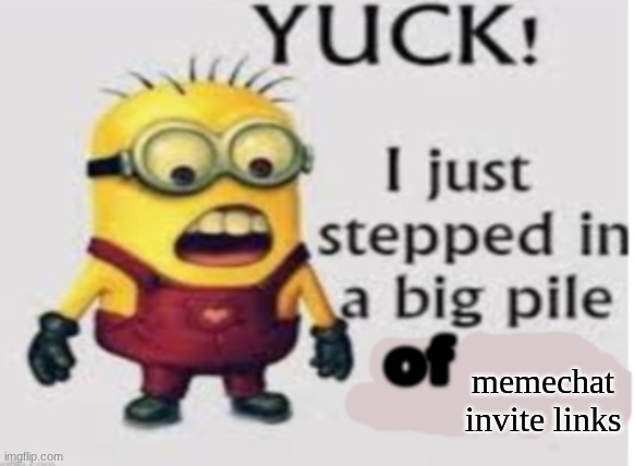https://imgflip.com/memechat?invite=fsxtaL1459j15h_mkSl663nJq8duTI2S | memechat invite links | image tagged in yuck i stepped in a big pile of | made w/ Imgflip meme maker