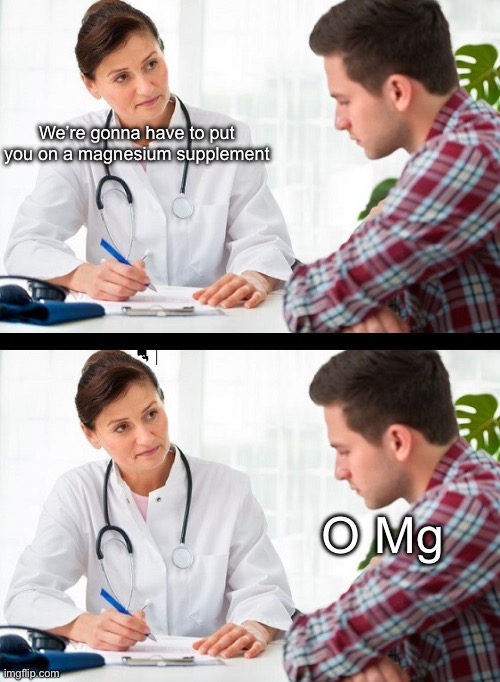 Magnesium | We’re gonna have to put you on a magnesium supplement; O Mg | image tagged in doctor and patient,magnesium,supplement,drugs,omg | made w/ Imgflip meme maker