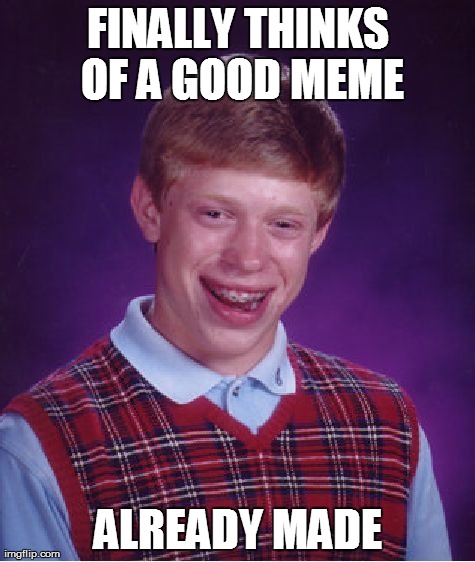 Bad Luck Brian | FINALLY THINKS OF A GOOD MEME ALREADY MADE | image tagged in memes,bad luck brian | made w/ Imgflip meme maker