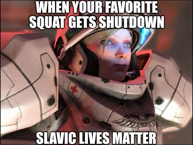 Slavic Starcraft Pilot | WHEN YOUR FAVORITE SQUAT GETS SHUTDOWN; SLAVIC LIVES MATTER | image tagged in slavic starcraft pilot,slavic lives matter,slavic starcraft | made w/ Imgflip meme maker