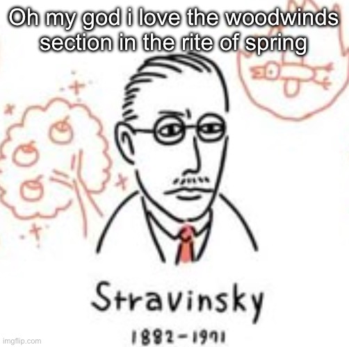 Stravinsky | Oh my god i love the woodwinds section in the rite of spring | image tagged in stravinsky | made w/ Imgflip meme maker