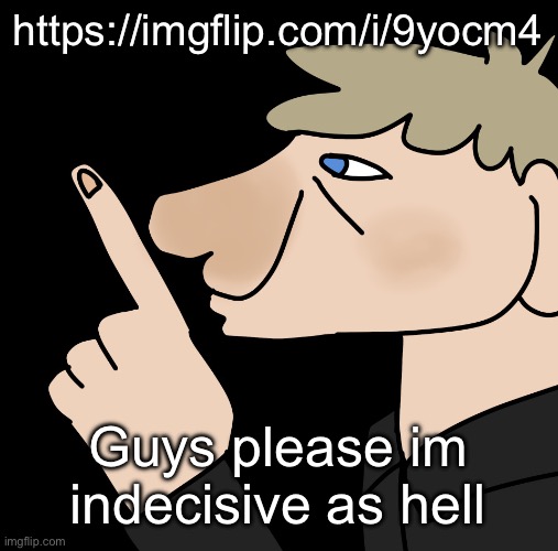 John hushing you | https://imgflip.com/i/9yocm4; Guys please im indecisive as hell | image tagged in john hushing you | made w/ Imgflip meme maker