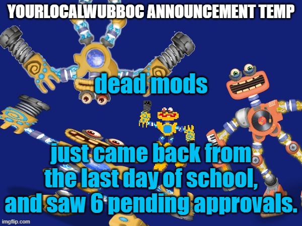 YourLocalWubboc Announcement Temp | dead mods; just came back from the last day of school, and saw 6 pending approvals. | image tagged in yourlocalwubboc announcement temp | made w/ Imgflip meme maker