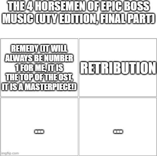 UTY bangers (FINAL part) | THE 4 HORSEMEN OF EPIC BOSS MUSIC (UTY EDITION, FINAL PART); REMEDY (IT WILL ALWAYS BE NUMBER 1 FOR ME, IT IS THE TOP OF THE OST, IT IS A MASTERPIECE!); RETRIBUTION; ... ... | image tagged in the 4 horsemen of,undertale yellow,music,memes | made w/ Imgflip meme maker