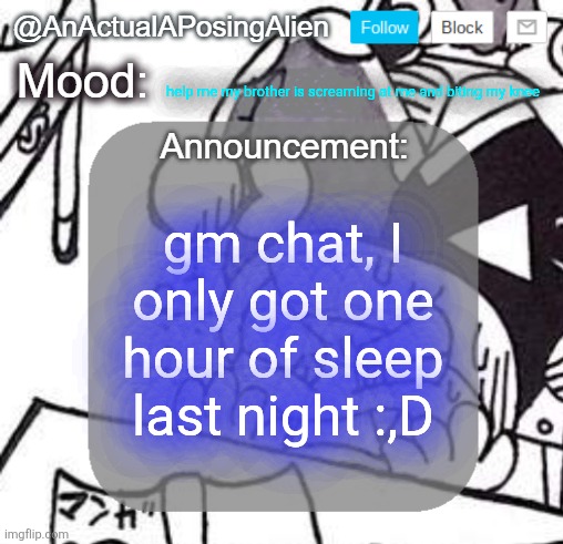 I was GOING to sleep until noon again, but unfortunately for me, the couch is comfy and my brother is hyperactive. | help me my brother is screaming at me and biting my knee; gm chat, I only got one hour of sleep last night :,D | image tagged in anactualaposingalien announce template by interactionsystem,sans of topic | made w/ Imgflip meme maker