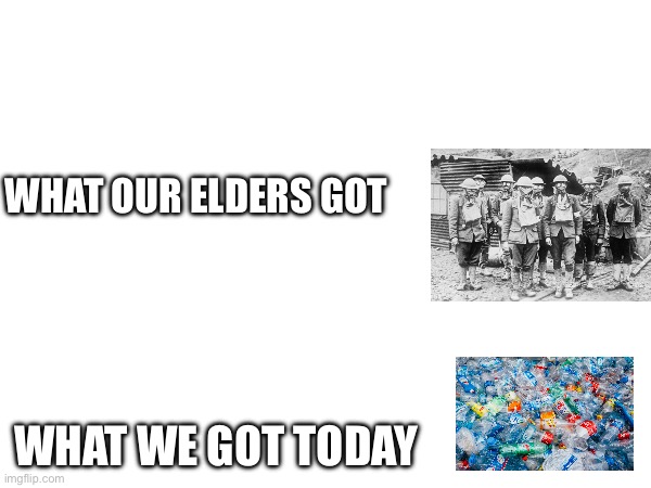 same old same old | WHAT OUR ELDERS GOT; WHAT WE GOT TODAY | image tagged in memes | made w/ Imgflip meme maker