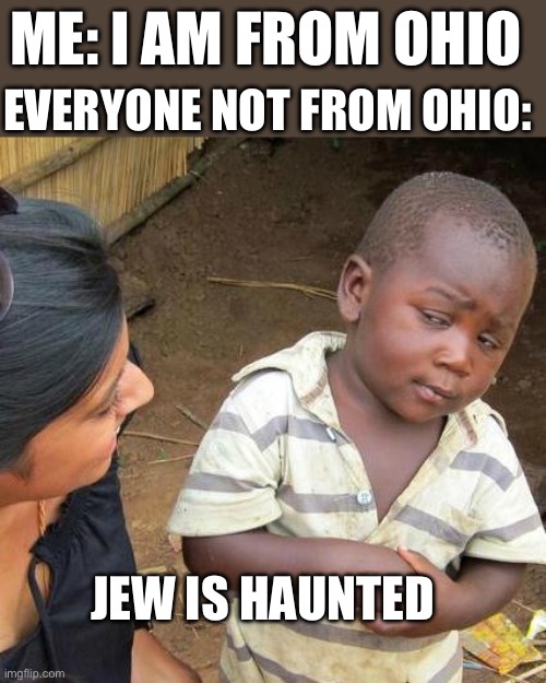 I’m from Ohio | EVERYONE NOT FROM OHIO:; ME: I AM FROM OHIO; JEW IS HAUNTED | image tagged in memes,third world skeptical kid | made w/ Imgflip meme maker
