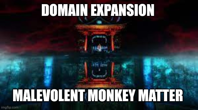 Domain Expansion | DOMAIN EXPANSION; MALEVOLENT MONKEY MATTER | image tagged in domain expansion | made w/ Imgflip meme maker