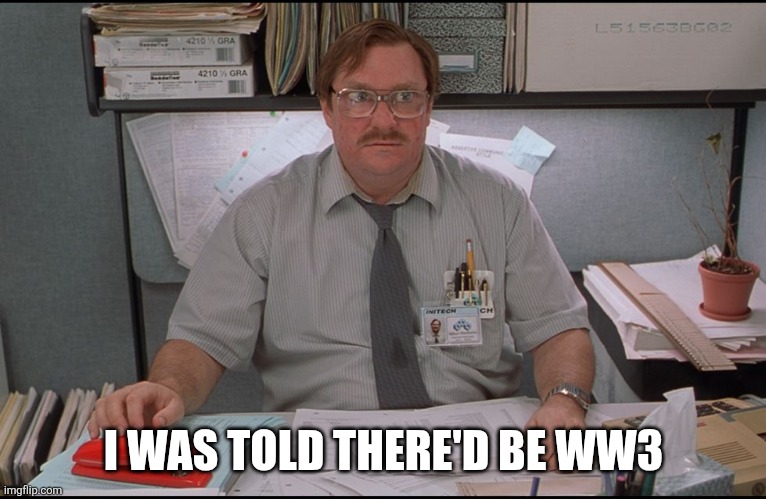 Office Space Stapler | I WAS TOLD THERE'D BE WW3 | image tagged in office space stapler | made w/ Imgflip meme maker