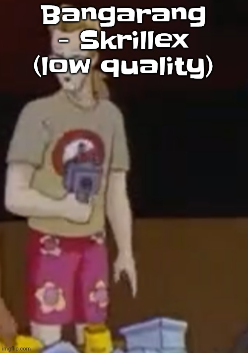 Gm chat | Bangarang - Skrillex (low quality) | image tagged in yee yee ass outfit | made w/ Imgflip meme maker