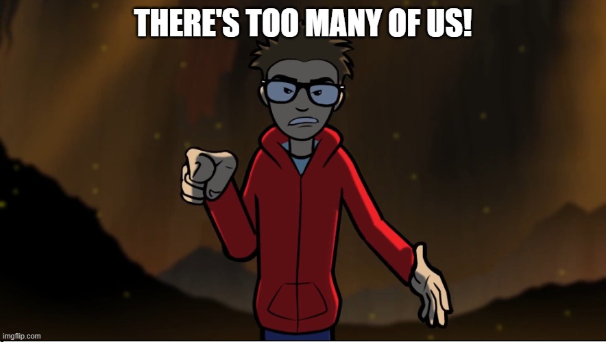 Puff puff calling you something | THERE'S TOO MANY OF US! | image tagged in puff puff calling you something | made w/ Imgflip meme maker