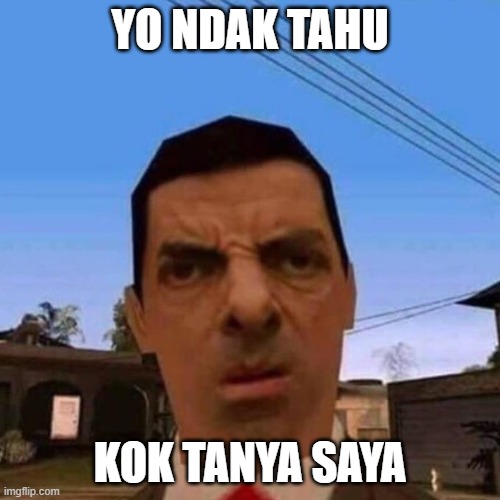 yo ndak tahu, kok tanya saya | YO NDAK TAHU; KOK TANYA SAYA | image tagged in ubsettled gta mr bean | made w/ Imgflip meme maker