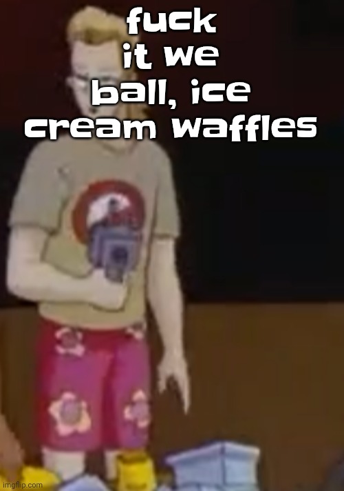 fu‍ck it we ball, ice cream waffles | image tagged in yee yee ass outfit | made w/ Imgflip meme maker