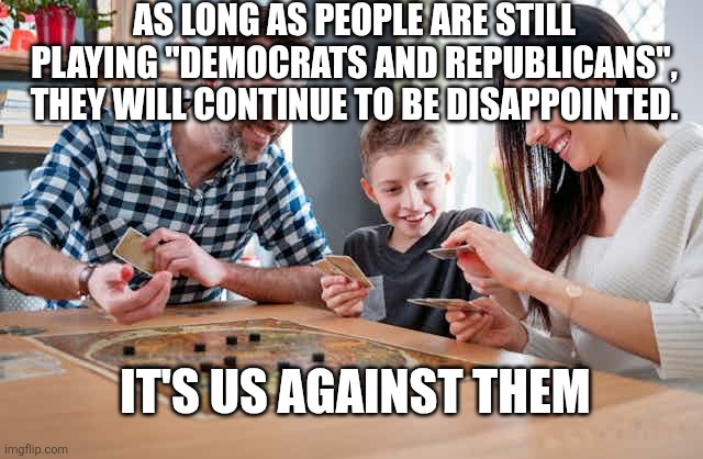 AS LONG AS PEOPLE ARE STILL PLAYING "DEMOCRATS AND REPUBLICANS",
 THEY WILL CONTINUE TO BE DISAPPOINTED. IT'S US AGAINST THEM | image tagged in funny memes | made w/ Imgflip meme maker