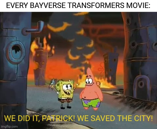 Michael Bay's Transformers meme | EVERY BAYVERSE TRANSFORMERS MOVIE:; WE DID IT, PATRICK! WE SAVED THE CITY! | image tagged in we did it patrick we saved the city,memes,funny,transformers,movie | made w/ Imgflip meme maker