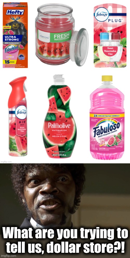 Where did all this sh!t come from?  And why is none of it in the local Wally World?! | What are you trying to
tell us, dollar store?! | image tagged in samuel l jackson say one more time,memes,watermelon,dollar store,wtf,products | made w/ Imgflip meme maker